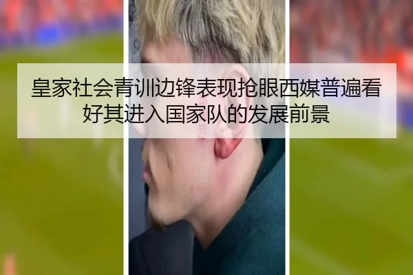 皇家社会青训边锋表现抢眼西媒普遍看好其进入国家队的发展前景