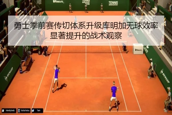 勇士季前赛传切体系升级库明加无球效率显著提升的战术观察